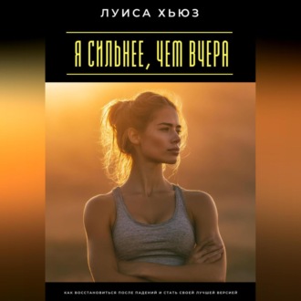 Обложка книги «Я сильнее, чем вчера. Как восстановиться после падений и стать своей лучшей версией»