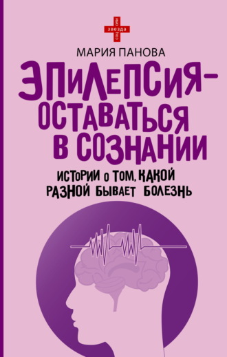 Обложка книги «Эпилепсия – оставаться в сознании. Истории о том, какой разной бывает болезнь»