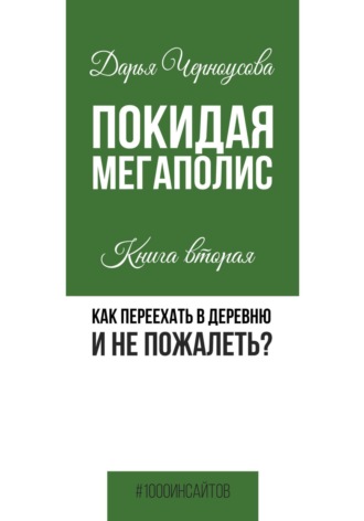 Обложка книги «Покидая мегаполис. Книга вторая. Как переехать в деревню и не пожалеть?»