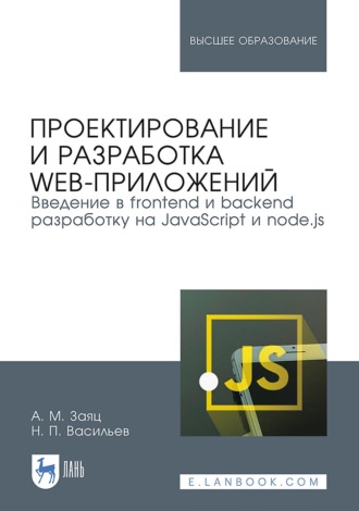 Проектирование и разработка web-приложений. Введение в frontend и backend разработку на JavaScript и node.js. Учебное пособие для вузов. 4-е издание, стереотипное. Н. П. Васильев