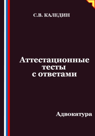Сергей Каледин. Аттестационные тесты с ответами. Адвокатура
