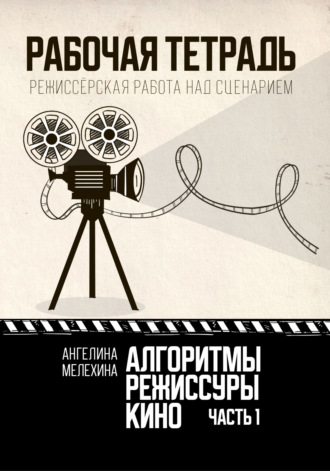 Обложка книги «Алгоритмы режиссуры кино. Рабочая тетрадь. Часть 1. Режиссёрская работа над сценарием»