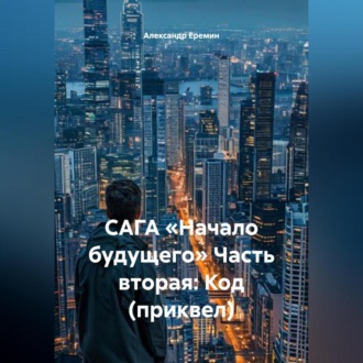 Обложка книги «САГА «НАЧАЛО БУДУЩЕГО» Часть вторая: КОД (приквел)»