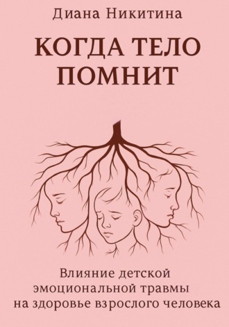 Обложка книги «Когда тело помнит: Влияние детской эмоциональной травмы на здоровье взрослого человека»