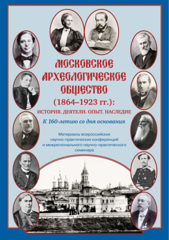 Обложка книги «Московское археологическое общество (1864–1923 гг.). История. Деятели. Опыт. Наследие. К 160-летию со дня основания. Материалы всероссийских научно-практических конференций и межрегионального научно-практического семинара»