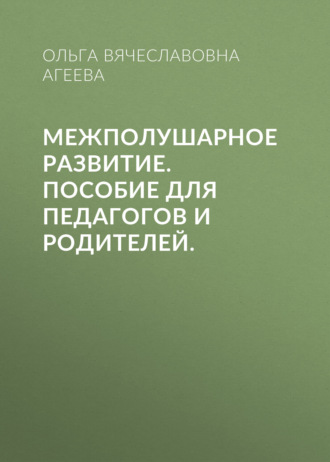 Межполушарное развитие. Пособие для педагогов и родителей.. Ольга Вячеславовна Агеева
