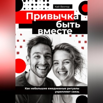 Обложка книги «Привычка быть вместе. Как небольшие ежедневные ритуалы укрепляют связь»