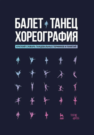 Балет. Танец. Хореография. Краткий словарь танцевальных терминов и понятий. 4-е издание, стереотипное. Н. А. Александрова