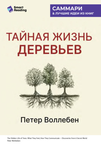 Smart Reading. Тайная жизнь деревьев. Что они чувствуют, как они общаются – открытие сокровенного мира. Петер Воллебен. Саммари