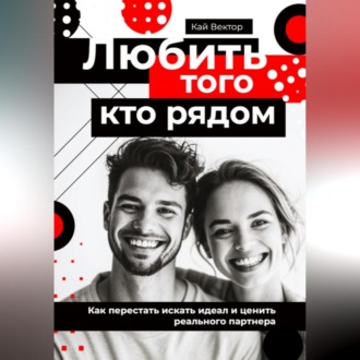 Обложка книги «Любить того, кто рядом. Как перестать искать идеал и ценить реального партнера»