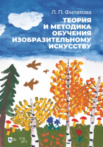 Л. П. Филатова. Теория и методика обучения изобразительному искусству. Учебное пособие. 2-е издание, стереотипное