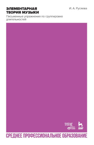 Элементарная теория музыки. Письменные упражнения по группировке длительностей. Учебное пособие для СПО. 2-е издание, стереотипное. И. А. Русяева