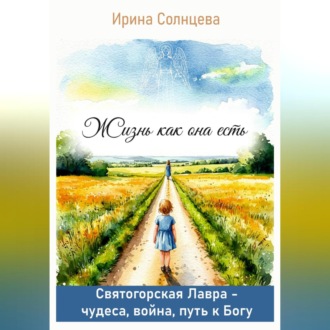 Обложка книги «Жизнь как она есть. Святогорская Лавра: чудеса, война, путь к Богу»