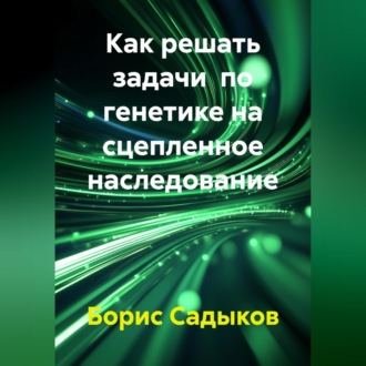 Обложка книги «Как решать задачи по генетике на сцепленное наследование»