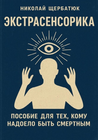 Экстрасенсорика: Пособие для тех, кому надоело быть Смертным. Николай Щербатюк