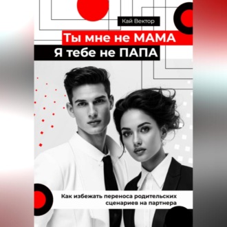 Обложка книги «Ты мне не мама, я тебе не папа. Как избежать переноса родительских сценариев на партнера»