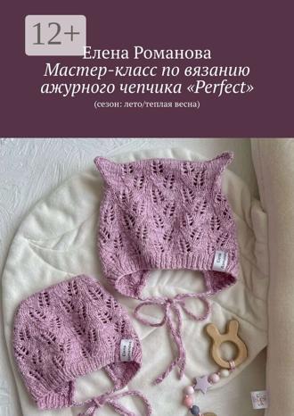 Обложка книги «Мастер-класс по вязанию ажурного чепчика «Perfect». (сезон: лето/теплая весна)»