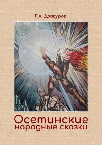 Обложка книги «Осетинские народные сказки. Сборник сказок по изданию Г. А. Дзагурова, 1904 год»