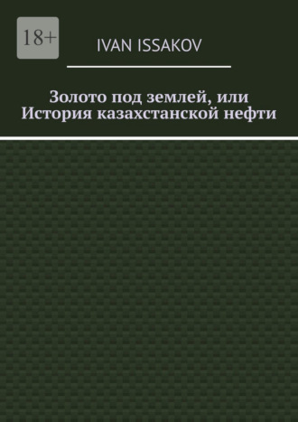 Обложка книги «Золото под землей, или История казахстанской нефти»