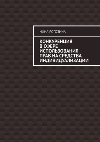 Конкуренция в сфере использования прав на средства индивидуализации. Нина Рогозина