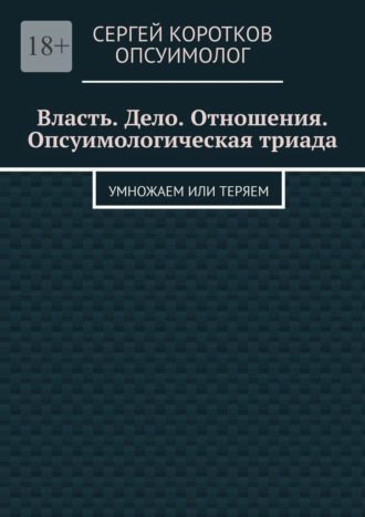 Обложка книги «Власть. Дело. Отношения. Опсуимологическая триада. Умножаем или теряем»