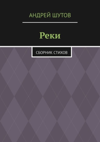 Андрей Анатольевич Шутов. Реки. Сборник стихов