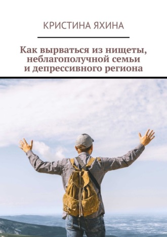 Обложка книги «Как вырваться из нищеты, неблагополучной семьи и депрессивного региона»