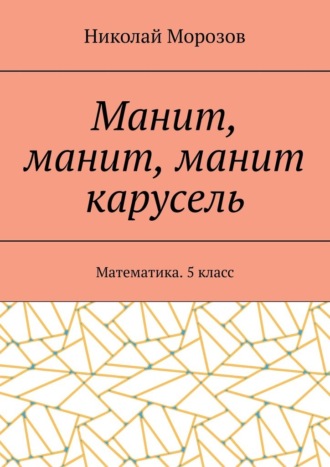 Манит, манит, манит карусель. Математика. 5класс. Николай Морозов