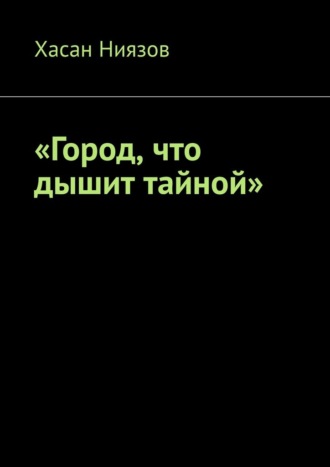 Хасан Ниязов. Город, что дышит тайной
