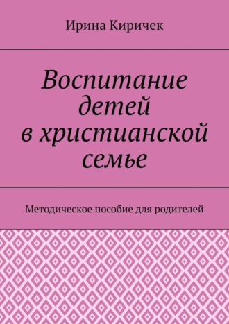 Обложка книги «Воспитание детей в христианской семье. Методическое пособие для родителей»