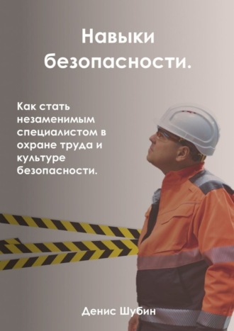 Обложка книги «Навыки безопасности. Как стать незаменимым специалистом в охране труда и культуре безопасности»