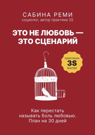 Это не любовь – это сценарий. Как перестать называть боль любовью. План на 30 дней. Сабина Реми