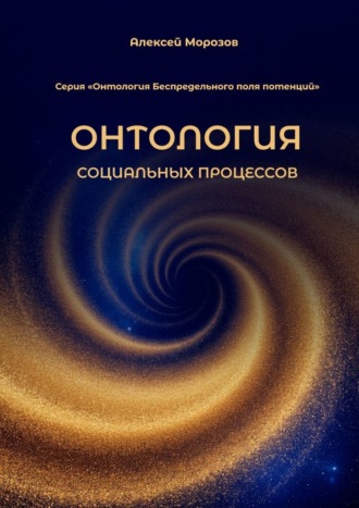 Алексей Юрьевич Морозов. Онтология социальных процессов. Серия «Онтология Беспредельного поля потенций»