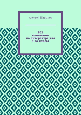 Алексей Шарыпов. Все сочинения по литературе для 5-го класса