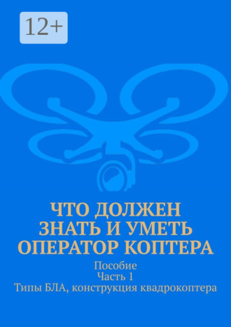Что должен знать и уметь оператор коптера. Пособие. Часть 1. Типы БЛА, конструкция квадрокоптера. Леонид Спаткай