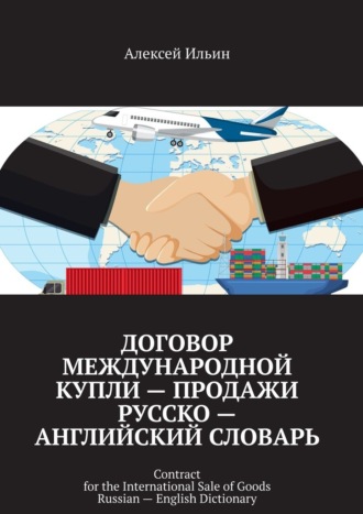 Обложка книги «Договор международной купли – продажи Русско – английский словарь. Contract for the International Sale of Goods Russian – English Dictionary»