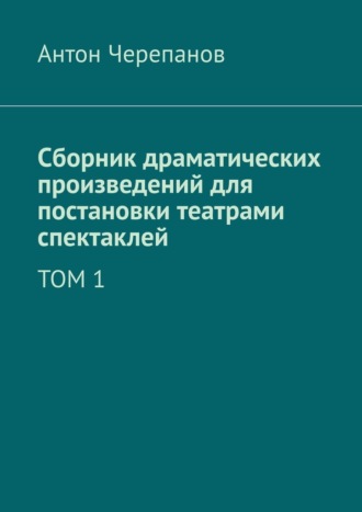 Обложка книги «Сборник драматических произведений для постановки театрами спектаклей. Том 1»