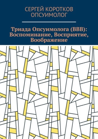 Сергей Витальевич Коротков Опсуимолог. Триада Опсуимолога (ВВВ): Воспоминание, Восприятие, Воображение. Здесь и сейчас! ←Воспоминания |Восприятие| Воображение → ←Прошлое |Настоящее| Будущее →