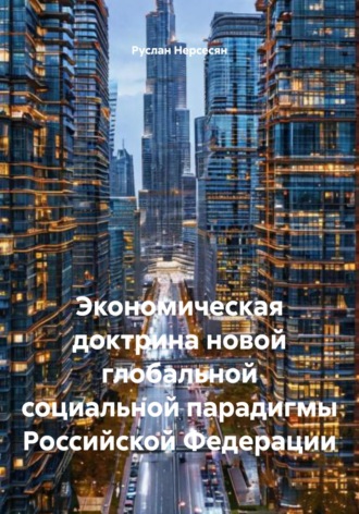 Руслан Нерсесян. Экономическая доктрина новой глобальной социальной парадигмы Российской Федерации