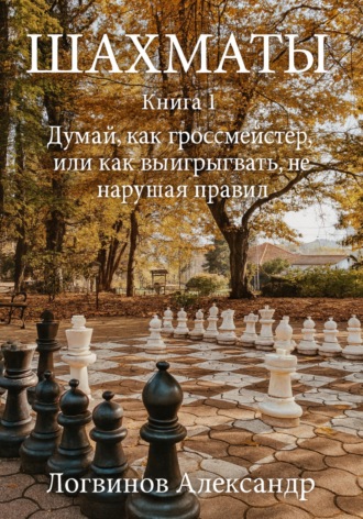 Обложка книги «Шахматы. Книга 1 Думай, как гроссмейстер, или как выигрывать, не нарушая правил»