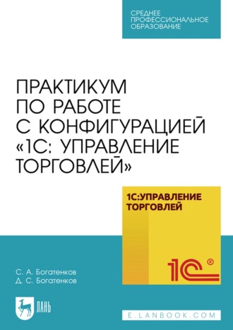 Практикум по работе с конфигурацией «1С: Управление торговлей». Учебное пособие для СПО. 