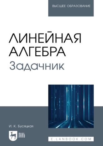 Линейная алгебра. Задачник. Учебное пособие для вузов. И. К. Бусяцкая