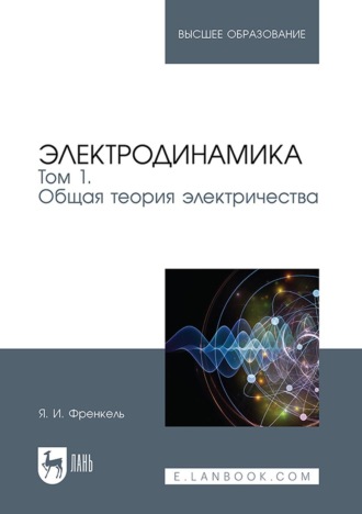 Электродинамика. Том 1. Общая теория электричества. Учебное пособие для вузов. Я. И. Френкель