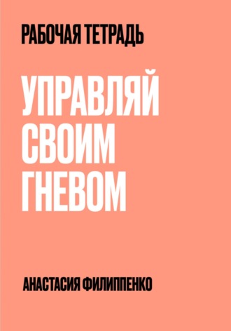 Рабочая тетрадь. Управляй своим гневом. Анастасия Филиппенко