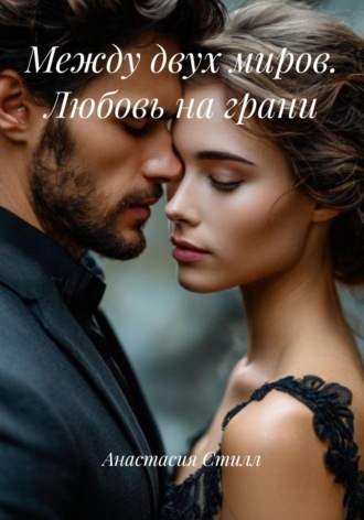 Анастасия Стилл. Между двух миров. Любовь на грани