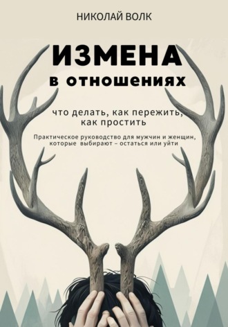 Обложка книги «Измена в отношениях. Что делать, как пережить, как простить. Практическое руководство для мужчин и женщин, которые выбирают – остаться или уйти»