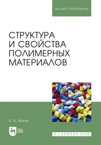 Структура и свойства полимерных материалов. Учебное пособие для вузов. 4-е издание, стереотипное. В. И. Иржак