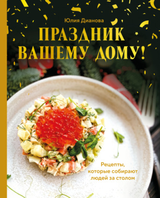 Обложка книги «Праздник вашему дому! Рецепты, которые собирают людей за столом»
