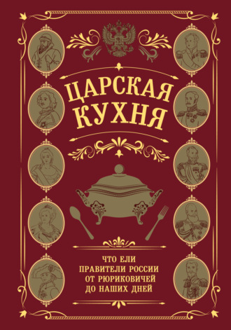 Обложка книги «Царская кухня. Что ели правители России от Рюриковичей до наших дней»