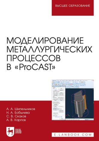 Моделирование металлургических процессов в «ProCAST». Учебное пособие для вузов. А. А. Шипельников